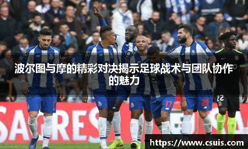 波尔图与摩的精彩对决揭示足球战术与团队协作的魅力