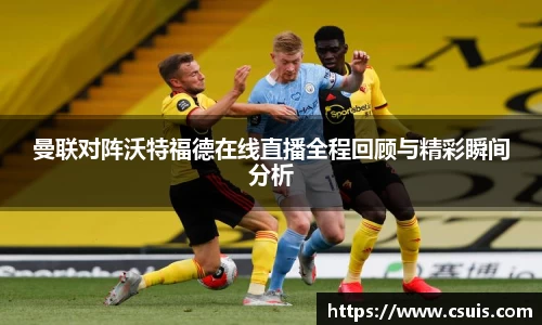 zoty中欧体育曼联对阵沃特福德在线直播全程回顾与精彩瞬间分析
