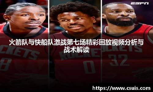 zoty中欧体育火箭队与快船队激战第七场精彩回放视频分析与战术解读