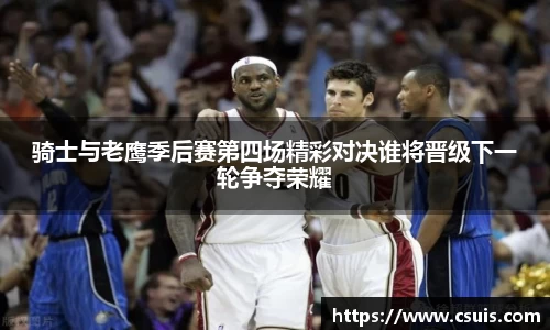 骑士与老鹰季后赛第四场精彩对决谁将晋级下一轮争夺荣耀